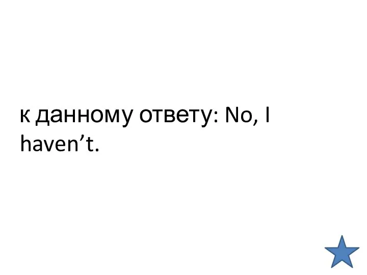 к данному ответу: No, I haven’t.