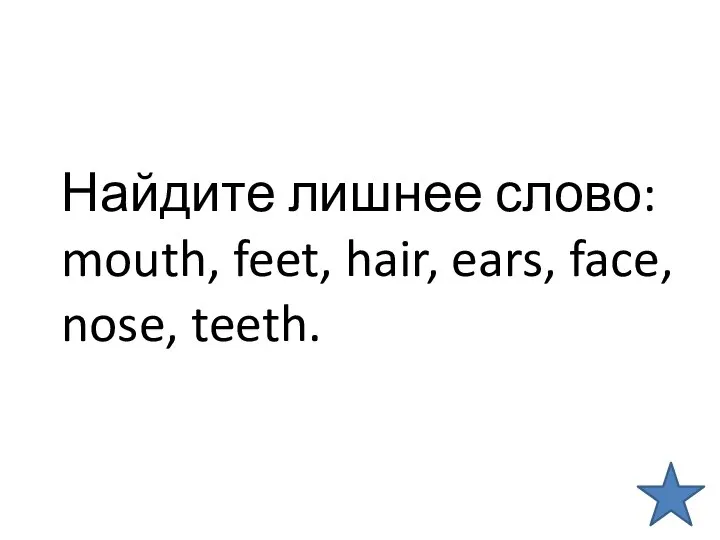 Найдите лишнее слово: mouth, feet, hair, ears, face, nose, teeth.