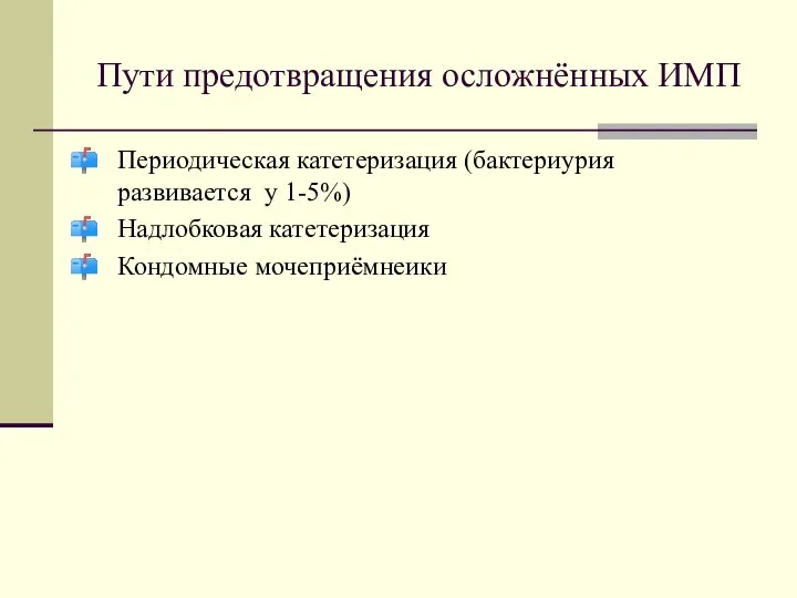 Пути предотвращения осложнённых ИМП Периодическая катетеризация (бактериурия развивается у 1-5%) Надлобковая катетеризация Кондомные мочеприёмнеики