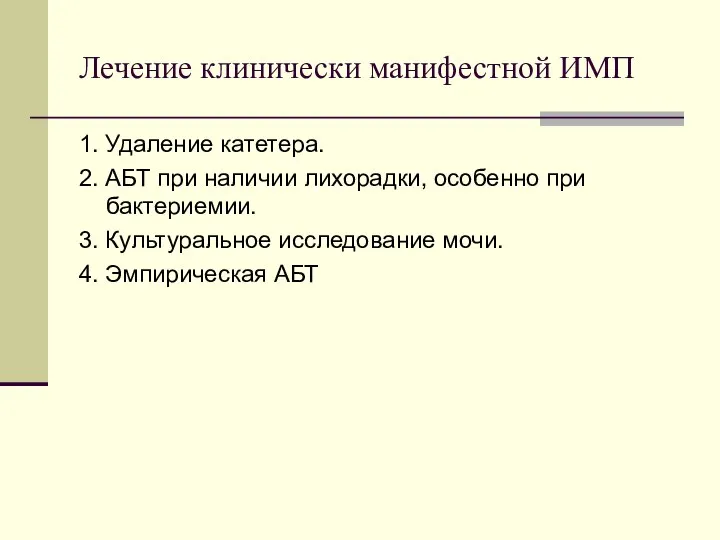 Лечение клинически манифестной ИМП 1. Удаление катетера. 2. АБТ при наличии лихорадки,