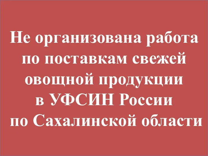 Не организована работа по поставкам свежей овощной продукции в УФСИН России по Сахалинской области