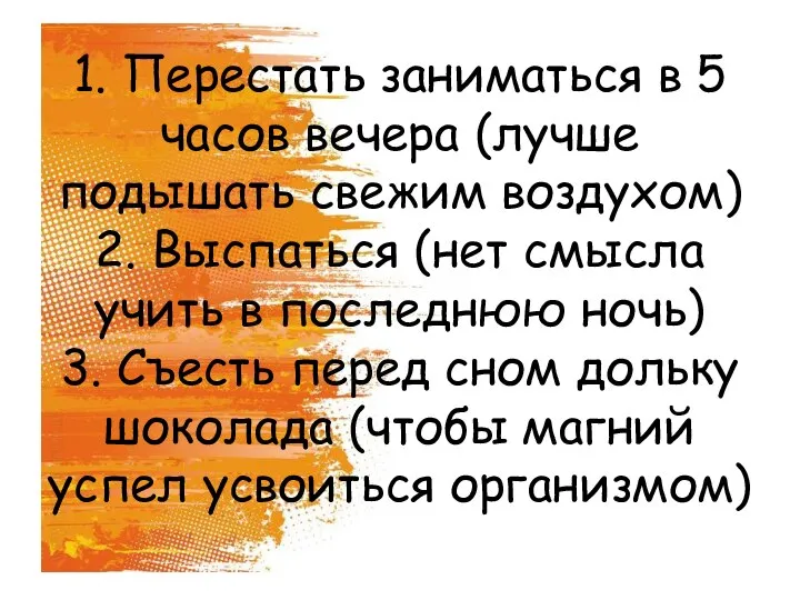 1. Перестать заниматься в 5 часов вечера (лучше подышать свежим воздухом) 2.