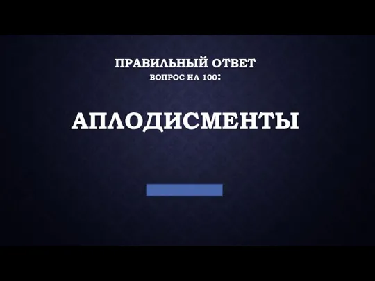 ПРАВИЛЬНЫЙ ОТВЕТ ВОПРОС НА 100: АПЛОДИСМЕНТЫ