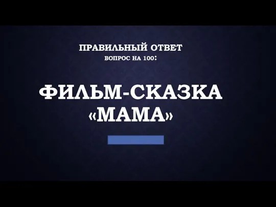 ПРАВИЛЬНЫЙ ОТВЕТ ВОПРОС НА 100: ФИЛЬМ-СКАЗКА «МАМА»