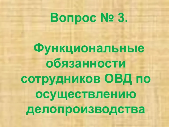 Вопрос № 3. Функциональные обязанности сотрудников ОВД по осуществлению делопроизводства