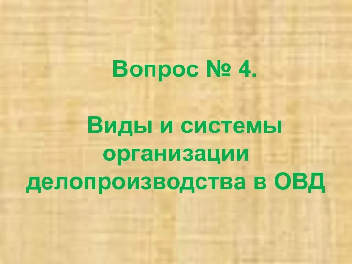 Вопрос № 4. Виды и системы организации делопроизводства в ОВД