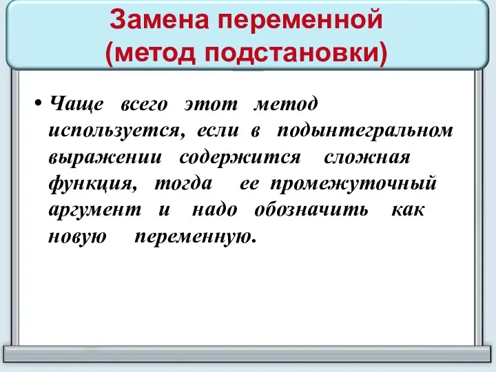 Замена переменной (метод подстановки) Чаще всего этот метод используется, если в подынтегральном