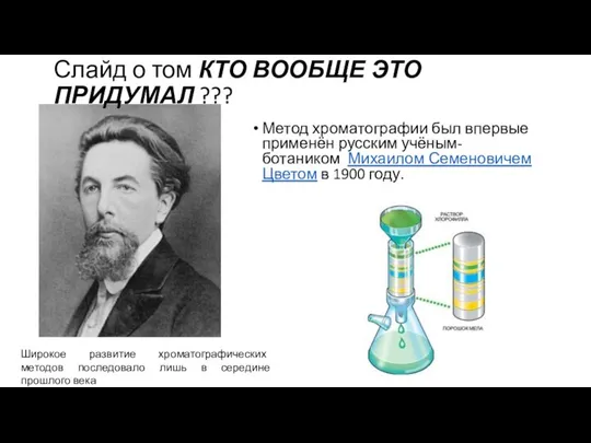 Метод хроматографии был впервые применён русским учёным-ботаником Михаилом Семеновичем Цветом в 1900
