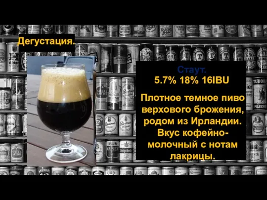 Дегустация. Стаут. 5.7% 18% 16IBU Плотное темное пиво верхового брожения, родом из