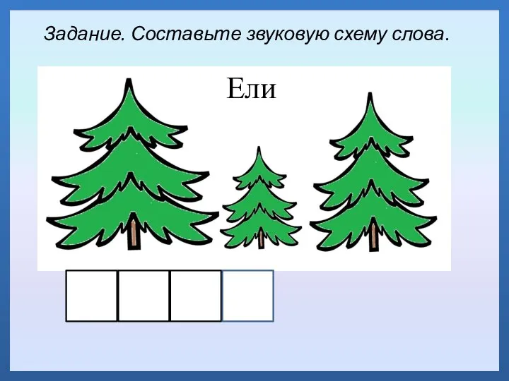 Задание. Составьте звуковую схему слова. Ели