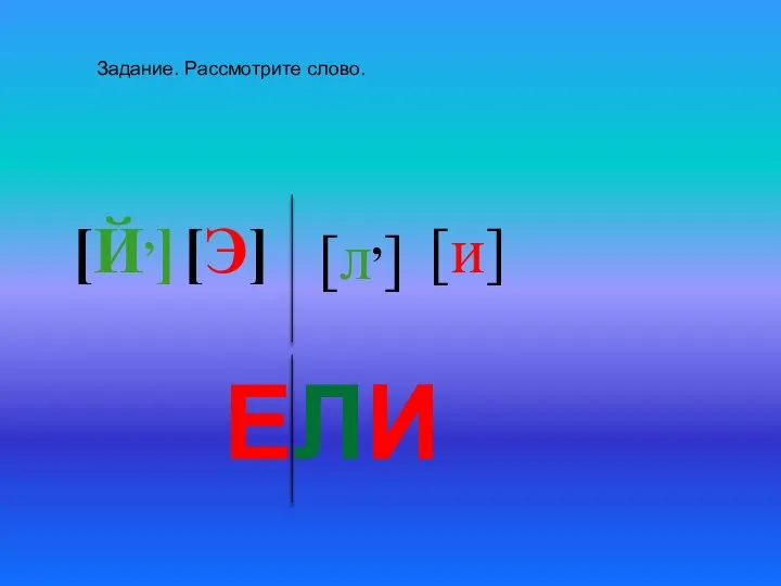 ЕЛИ [Й,] [Э] [л,] [и] Задание. Рассмотрите слово.