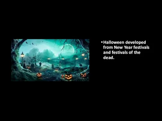 Halloween developed from New Year festivals and festivals of the dead.