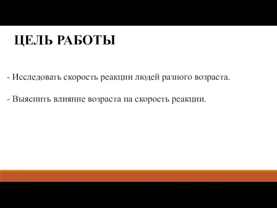 ЦЕЛЬ РАБОТЫ - Исследовать скорость реакции людей разного возраста. - Выяснить влияние возраста на скорость реакции.