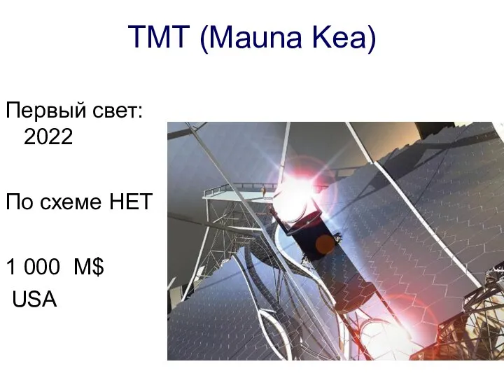 TMT (Mauna Kea) Первый свет: 2022 По схеме HET 1 000 M$ USA