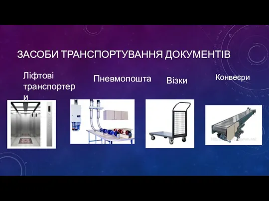 ЗАСОБИ ТРАНСПОРТУВАННЯ ДОКУМЕНТІВ Ліфтові транспортери Пневмопошта Візки Конвеєри