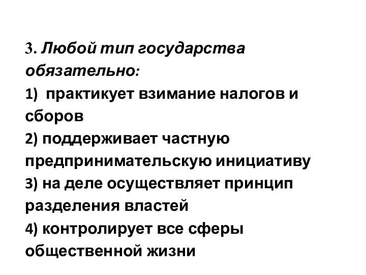 3. Любой тип государства обязательно: 1) практикует взимание налогов и сборов 2)