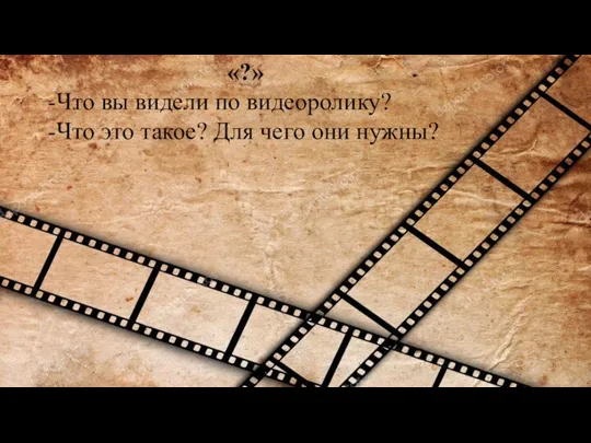 «?» -Что вы видели по видеоролику? -Что это такое? Для чего они нужны?