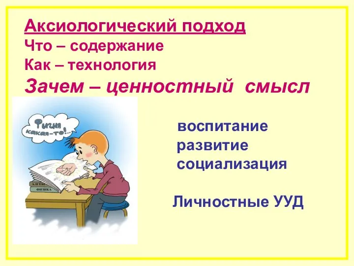 Аксиологический подход Что – содержание Как – технология Зачем – ценностный смысл