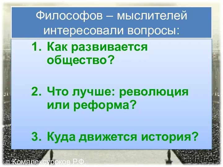 Философов – мыслителей интересовали вопросы: Как развивается общество? Что лучше: революция или