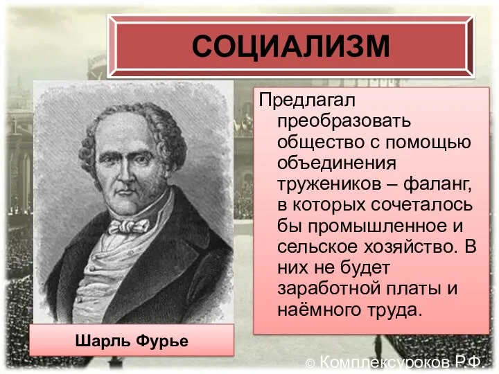 СОЦИАЛИЗМ Предлагал преобразовать общество с помощью объединения тружеников – фаланг, в которых