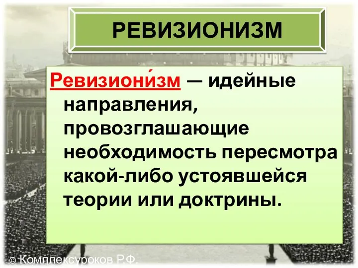 РЕВИЗИОНИЗМ Ревизиони́зм — идейные направления, провозглашающие необходимость пересмотра какой-либо устоявшейся теории или доктрины. © Комплексуроков Р.Ф.