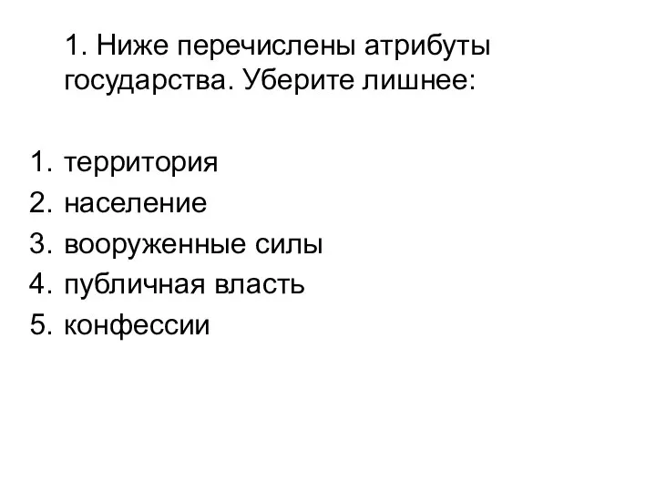 1. Ниже перечислены атрибуты государства. Уберите лишнее: территория население вооруженные силы публичная власть конфессии