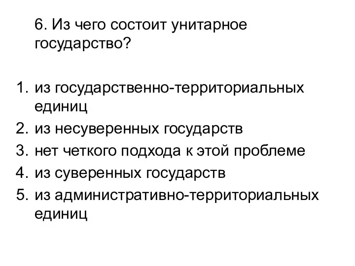 6. Из чего состоит унитарное государство? из государственно-территориальных единиц из несуверенных государств