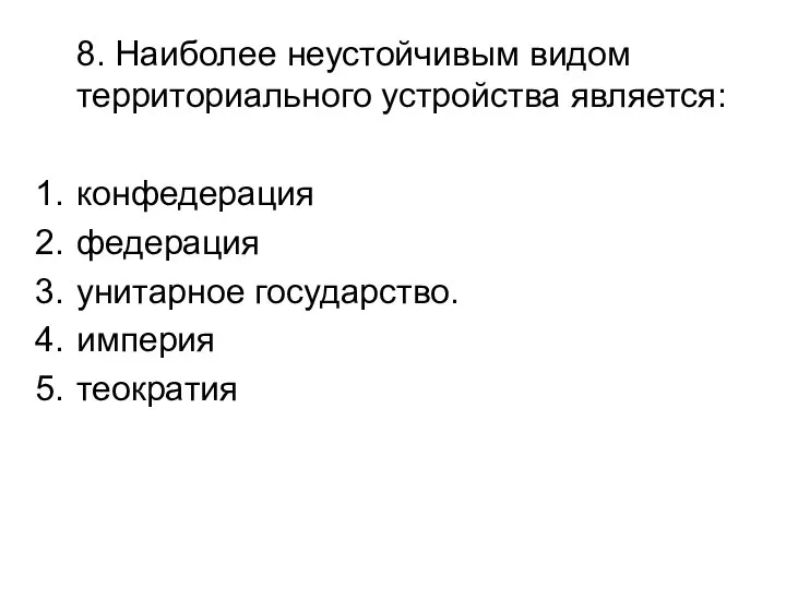 8. Наиболее неустойчивым видом территориального устройства является: конфедерация федерация унитарное государство. империя теократия