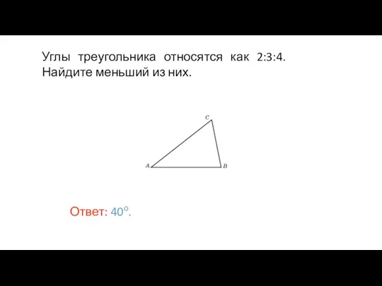 Углы треугольника относятся как 2:3:4. Найдите меньший из них. Ответ: 40о.