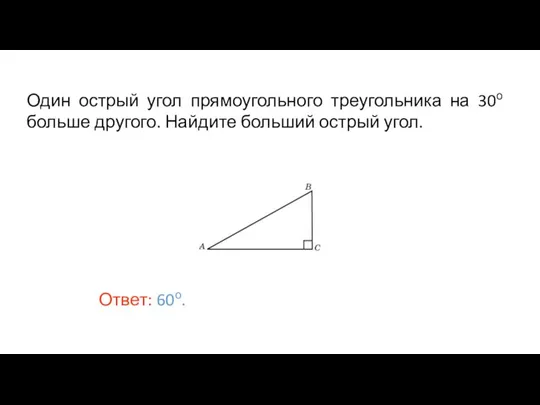 Один острый угол прямоугольного треугольника на 30о больше другого. Найдите больший острый угол. Ответ: 60о.
