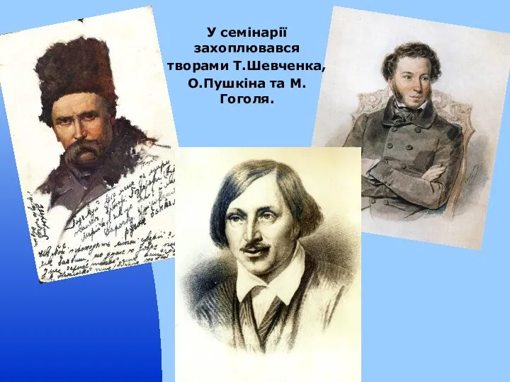 У семінарії захоплювався творами Т.Шевченка, О.Пушкіна та М.Гоголя.