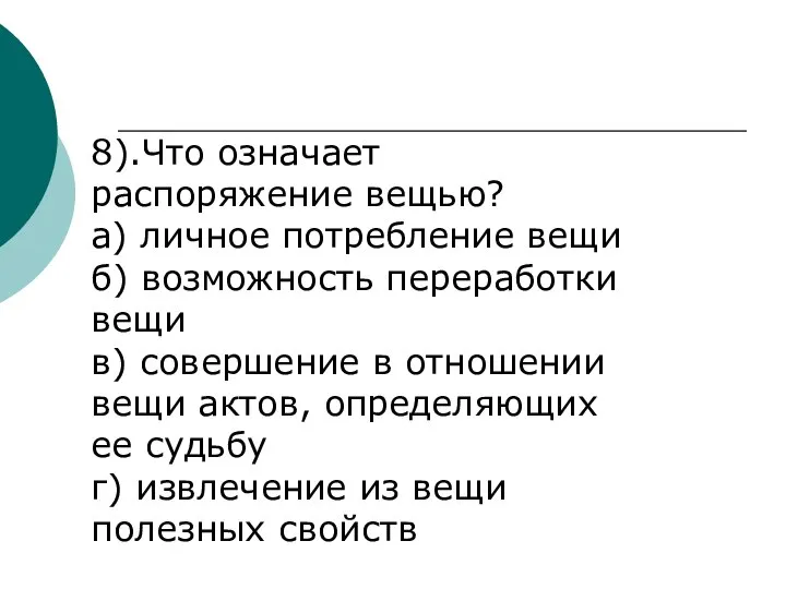 8).Что означает распоряжение вещью? а) личное потребление вещи б) возможность переработки вещи