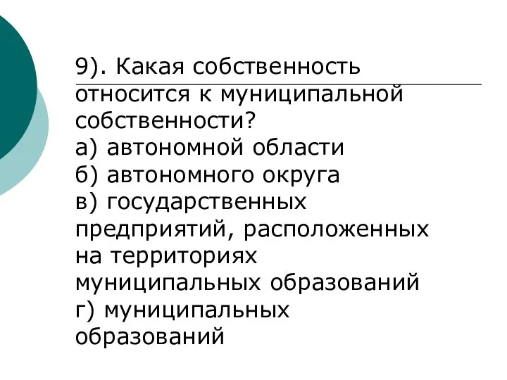 9). Какая собственность относится к муниципальной собственности? а) автономной области б) автономного