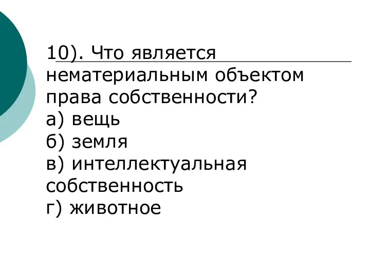 10). Что является нематериальным объектом права собственности? а) вещь б) земля в) интеллектуальная собственность г) животное