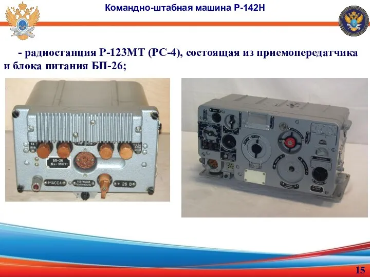 Командно-штабная машина Р-142Н - радиостанция Р-123МТ (РС-4), состоящая из приемопередатчика и блока питания БП-26;