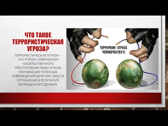 ЧТО ТАКОЕ ТЕРРОРИСТИЧЕСКАЯ УГРОЗА? ТЕРРОРИСТИЧЕСКАЯ УГРОЗА – ЭТО УГРОЗА СОВЕРШЕНИЯ НАСИЛЬСТВЕННОГО ПРЕСТУПЛЕНИЯ