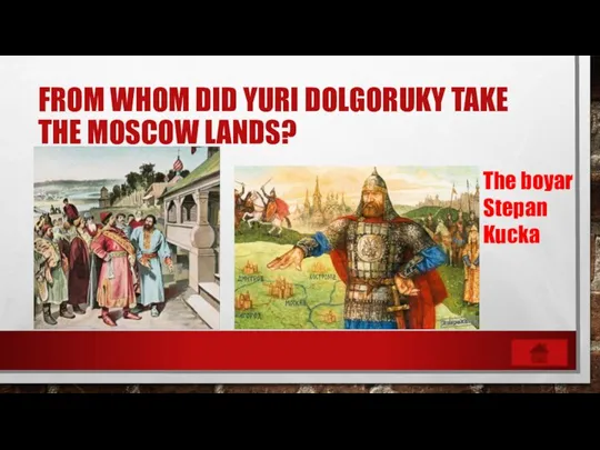 FROM WHOM DID YURI DOLGORUKY TAKE THE MOSCOW LANDS? The boyar Stepan Kucka