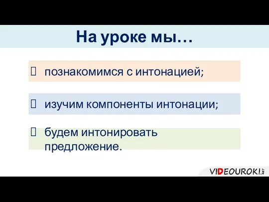 будем интонировать предложение. изучим компоненты интонации; На уроке мы… познакомимся с интонацией;