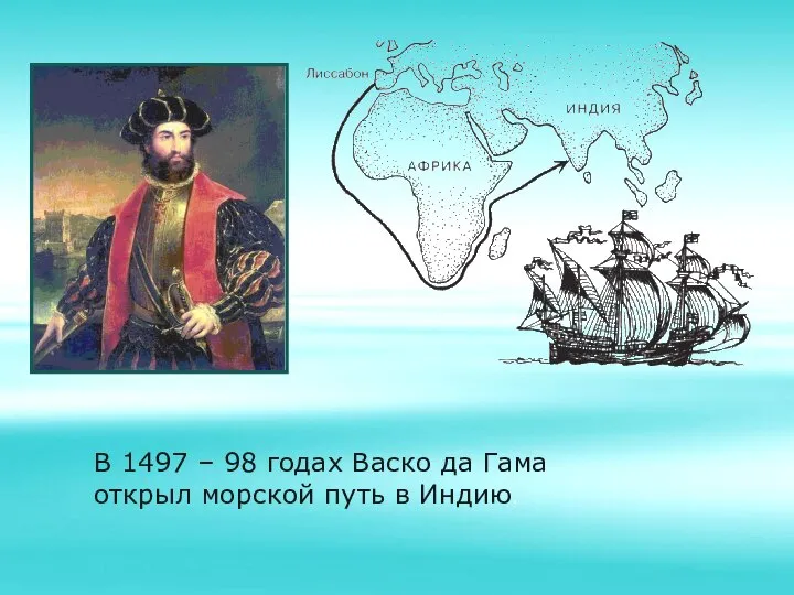 В 1497 – 98 годах Васко да Гама открыл морской путь в Индию.