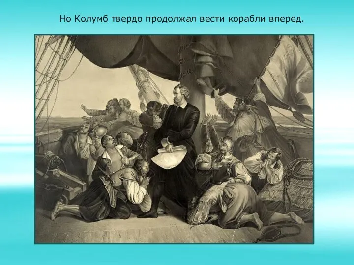 Но Колумб твердо продолжал вести корабли вперед.