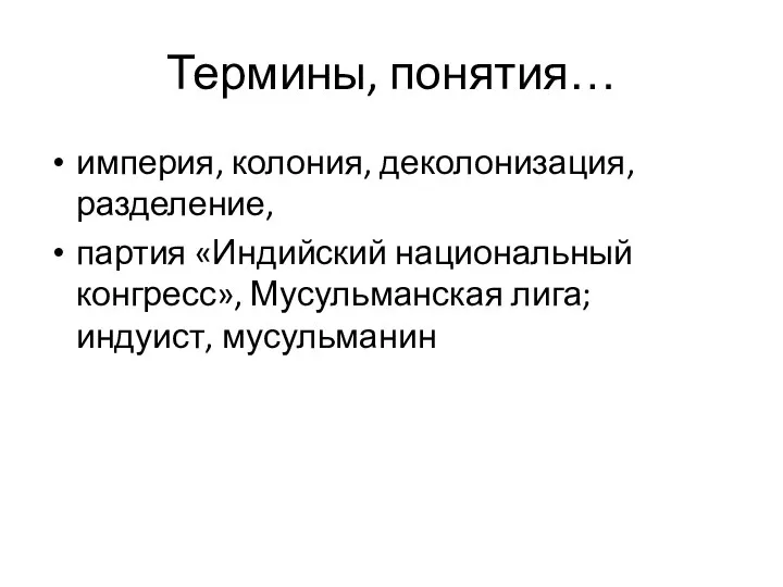 Термины, понятия… империя, колония, деколонизация, разделение, партия «Индийский национальный конгресс», Мусульманская лига; индуист, мусульманин