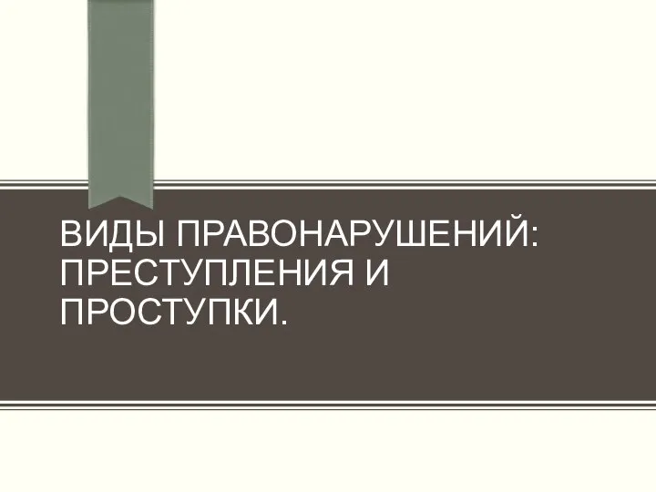 ВИДЫ ПРАВОНАРУШЕНИЙ: ПРЕСТУПЛЕНИЯ И ПРОСТУПКИ.