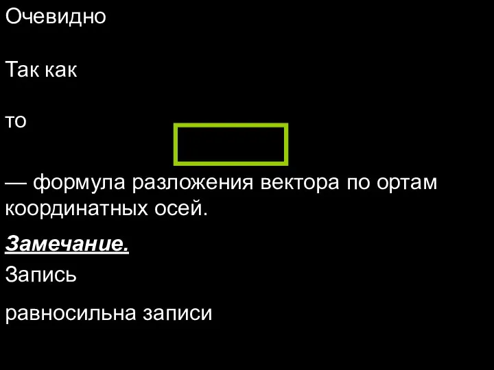 Очевидно Так как то — формула разложения вектора по ортам координатных осей. Замечание. Запись равносильна записи