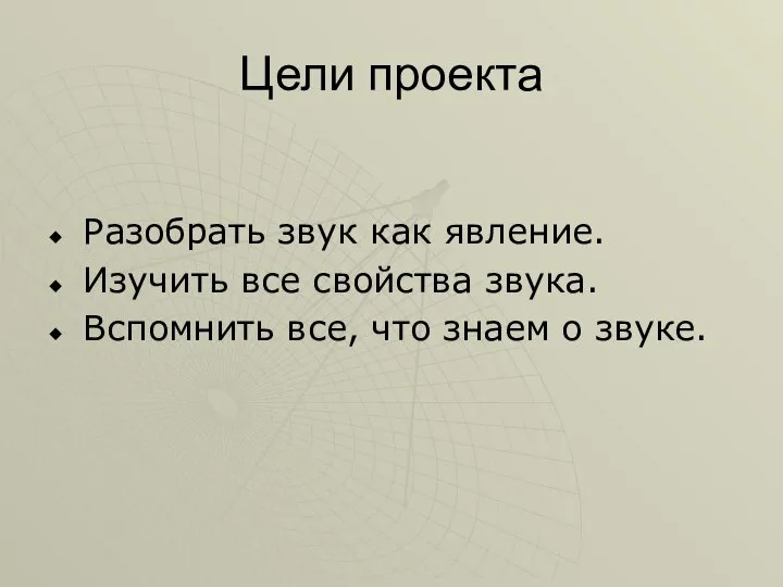 Цели проекта Разобрать звук как явление. Изучить все свойства звука. Вспомнить все, что знаем о звуке.