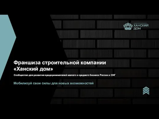 ФРАНШИЗА СТРОИТЕЛЬНОЙ КОМПАНИИ Франшиза строительной компании «Ханский дом» Сообщество для развития предпринимателей