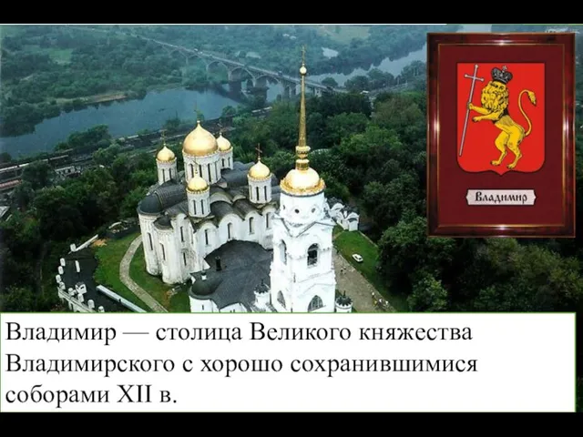 Владимир — столица Великого княжества Владимирского с хорошо сохранившимися соборами XII в.