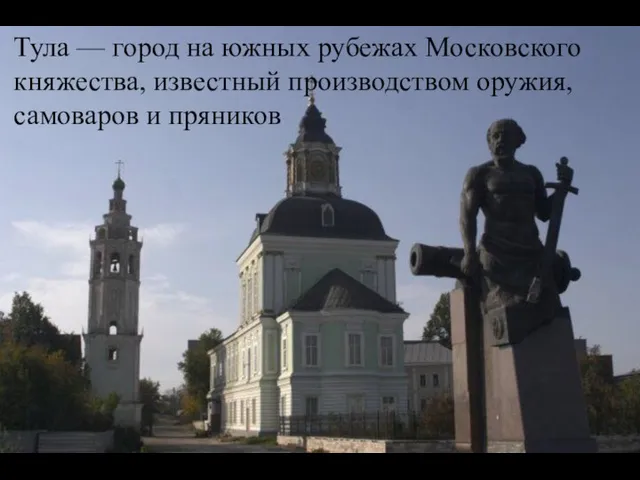 Тула — город на южных рубежах Московского княжества, известный производством оружия, самоваров и пряников