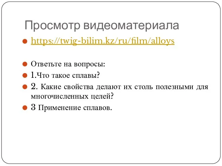 Просмотр видеоматериала https://twig-bilim.kz/ru/film/alloys Ответьте на вопросы: 1.Что такое сплавы? 2. Какие свойства