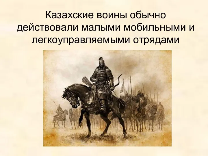 Казахские воины обычно действовали малыми мобильными и легкоуправляемыми отрядами