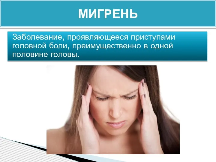 Заболевание, проявляющееся приступами головной боли, преимущественно в одной половине головы. МИГРЕНЬ